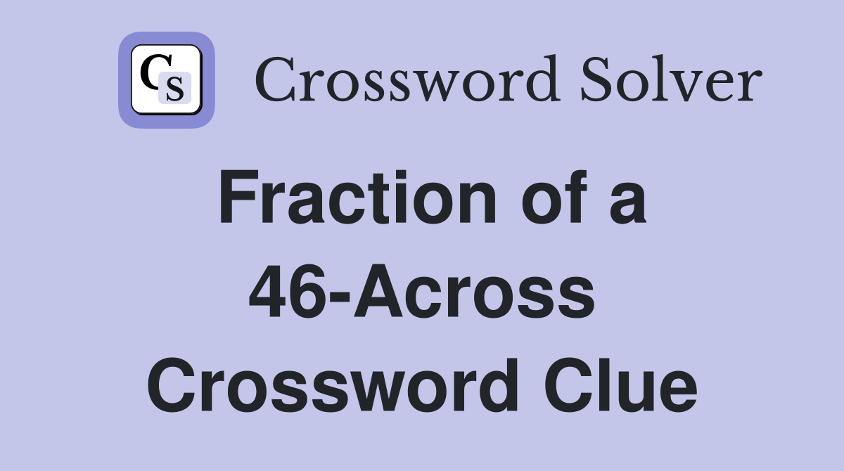 Fraction of a 46-Across Crossword Clue