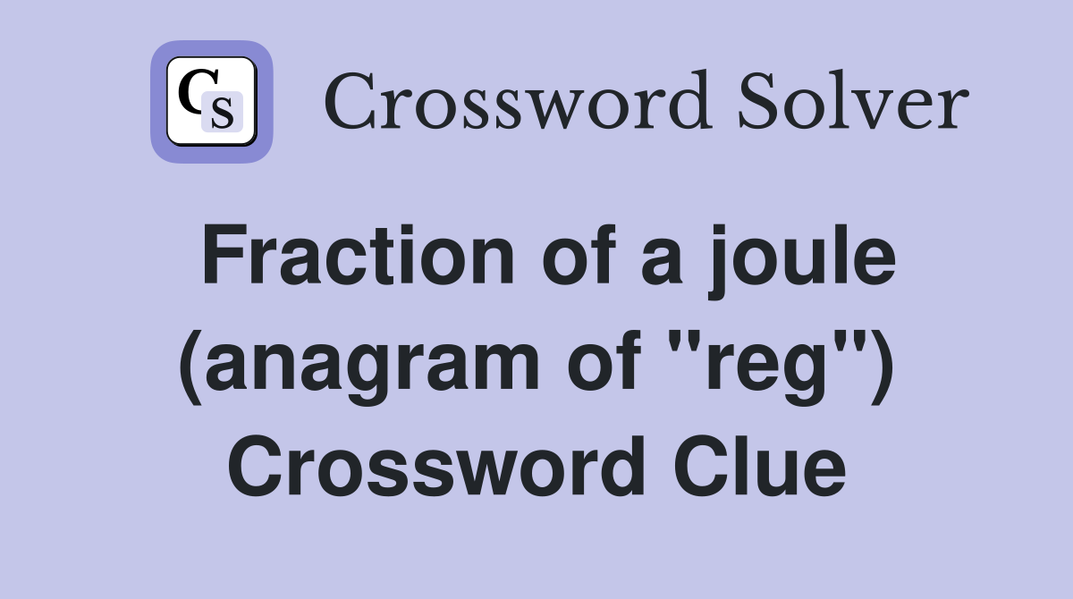 Fraction of a joule (anagram of "reg") Crossword Clue