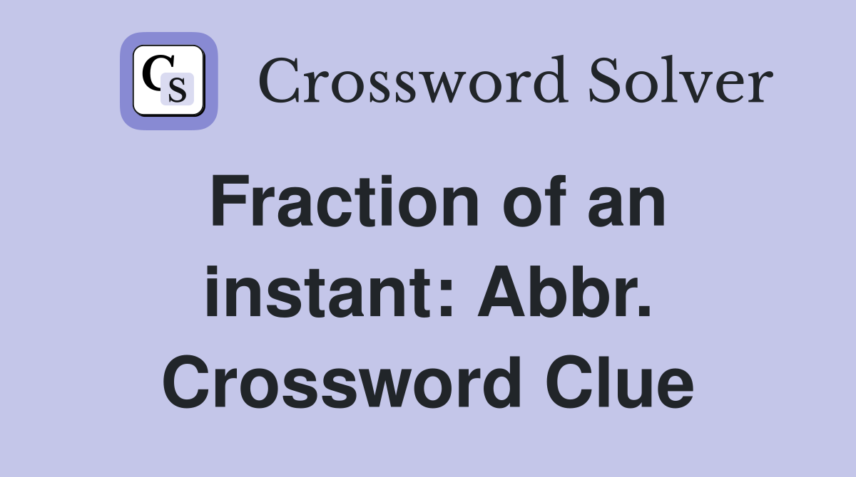 Fraction of an instant: Abbr. Crossword Clue