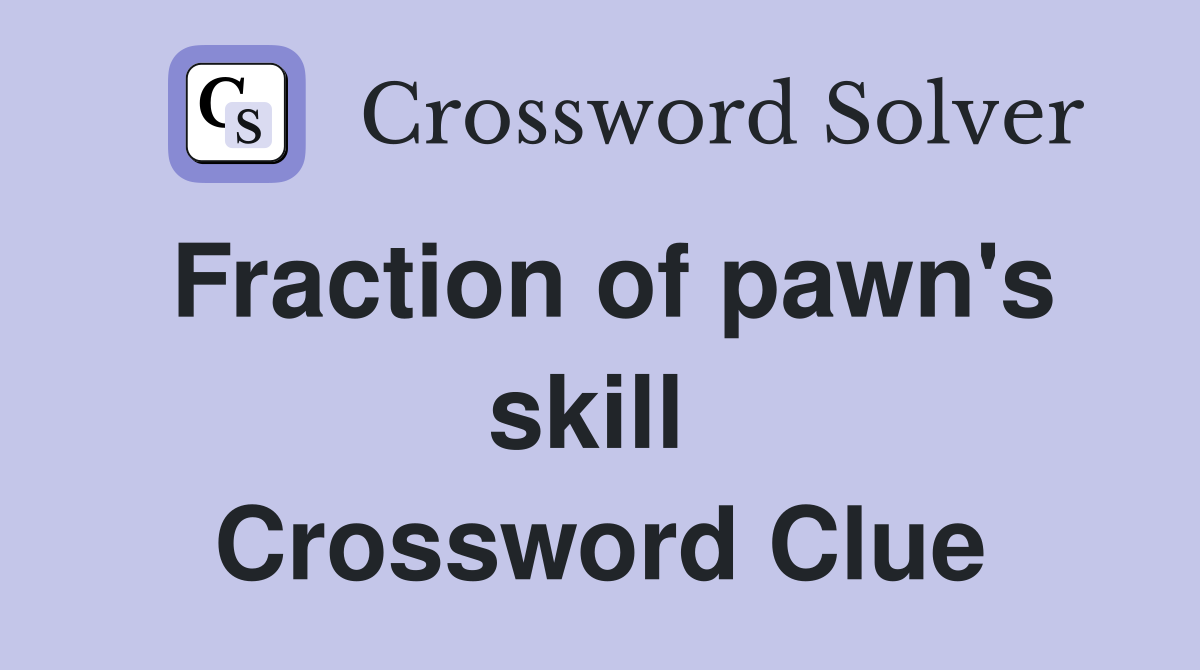 Fraction of pawn's skill  Crossword Clue