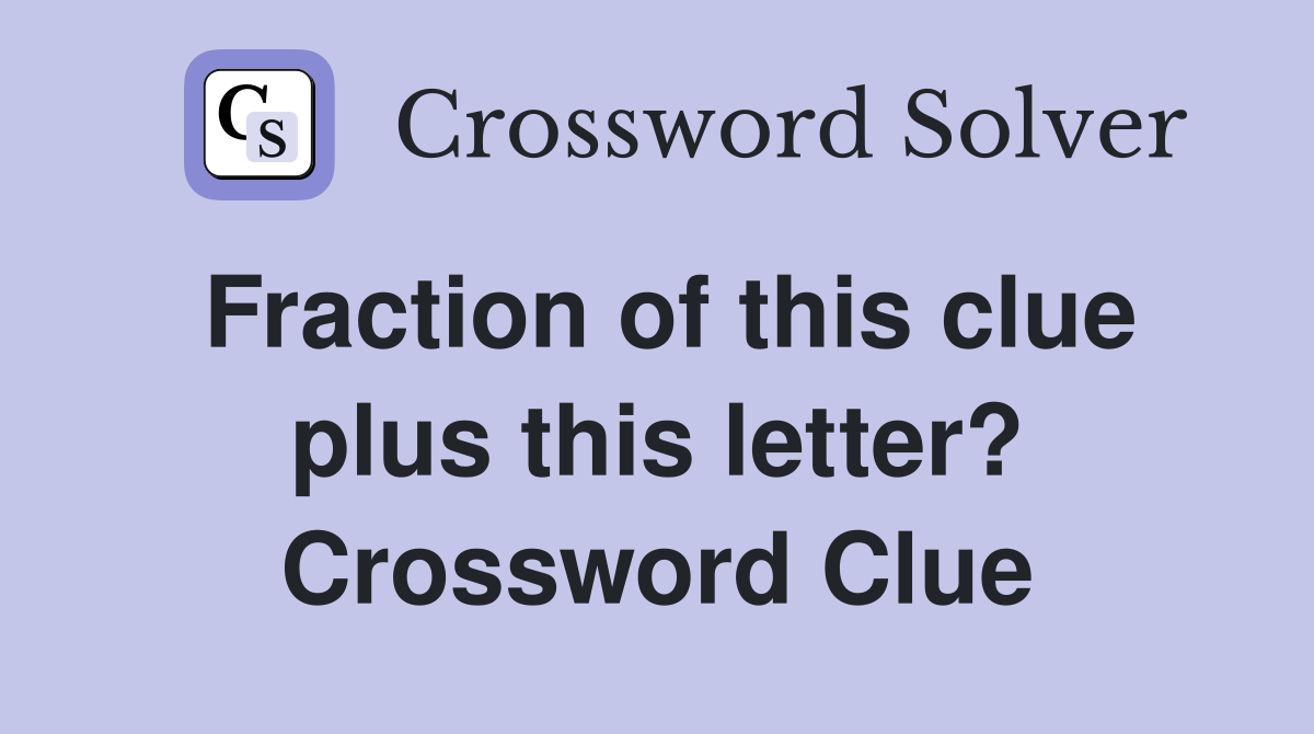 Fraction of this clue plus this letter? Crossword Clue