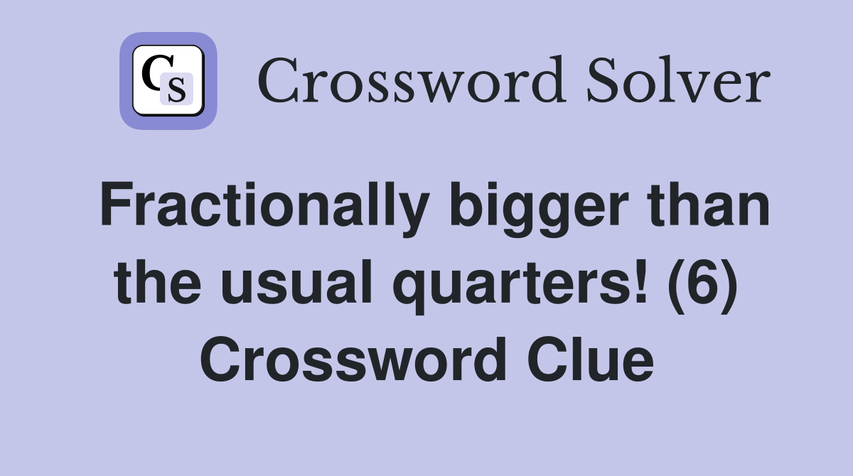 Fractionally bigger than the usual quarters! (6) Crossword Clue
