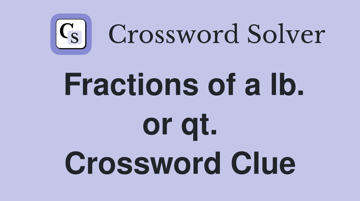 Fractions of a lb. or qt. Crossword Clue