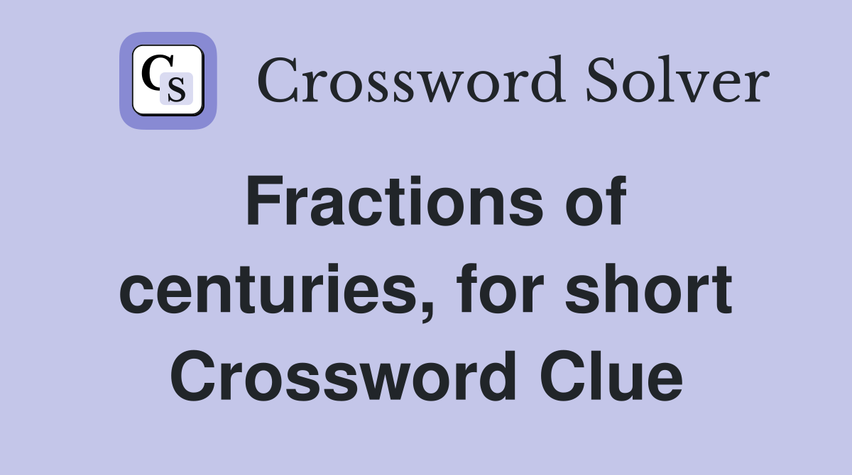 Fractions of centuries, for short Crossword Clue