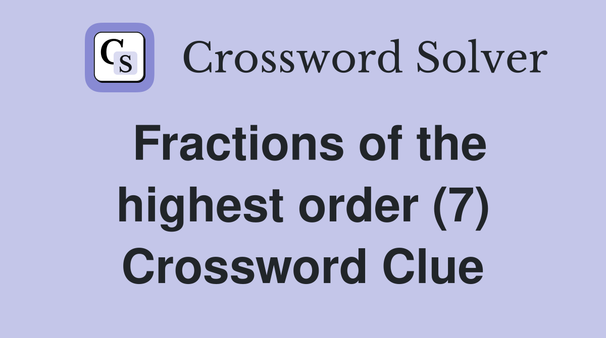 Fractions of the highest order (7) Crossword Clue