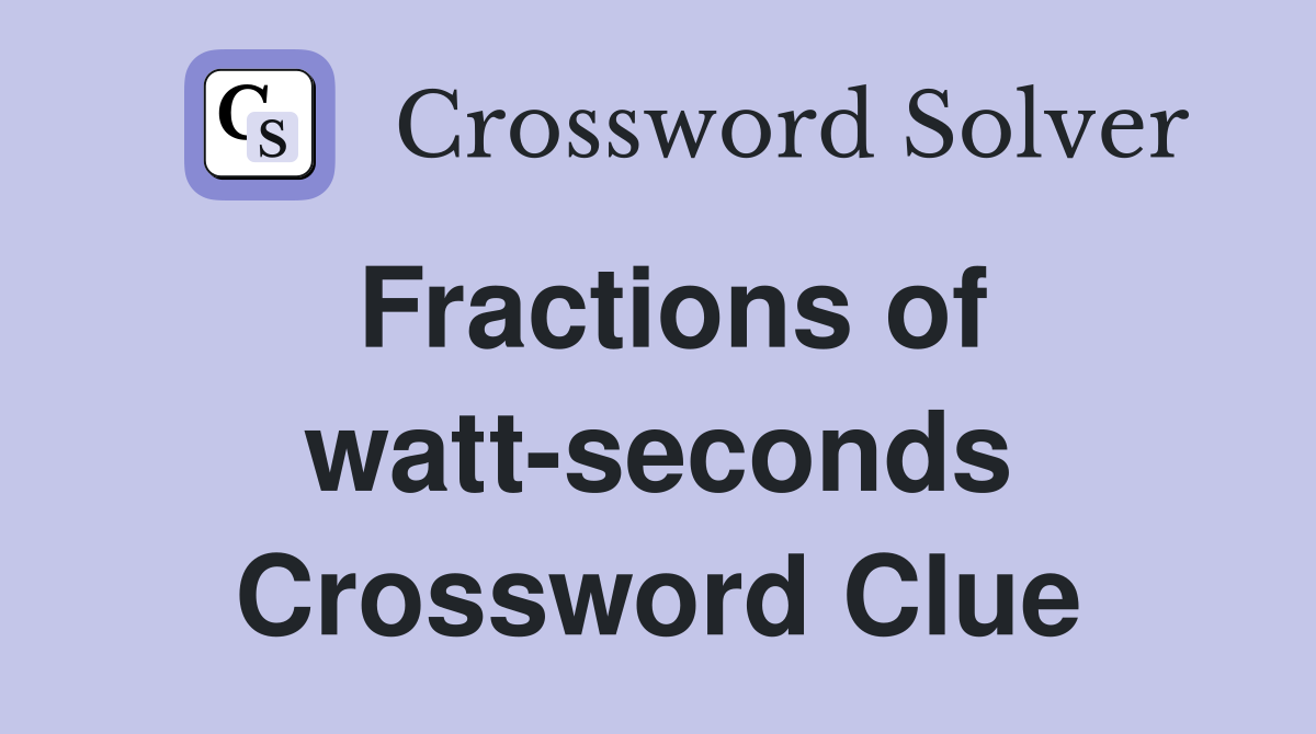 Fractions of watt-seconds Crossword Clue