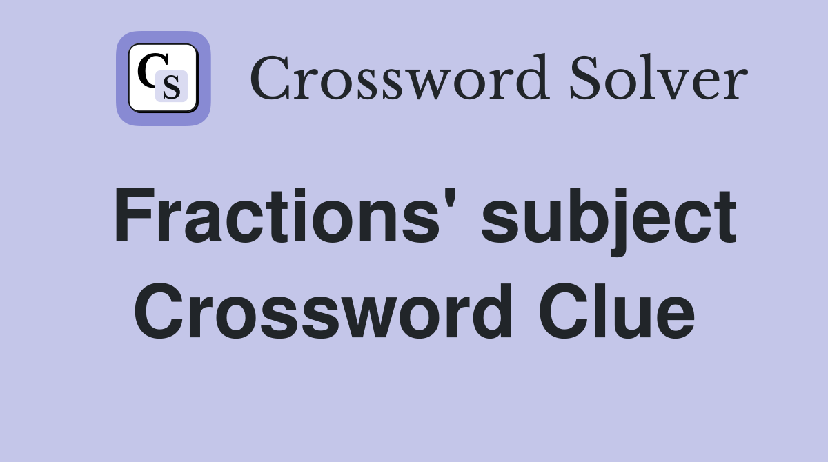 Fractions' subject Crossword Clue
