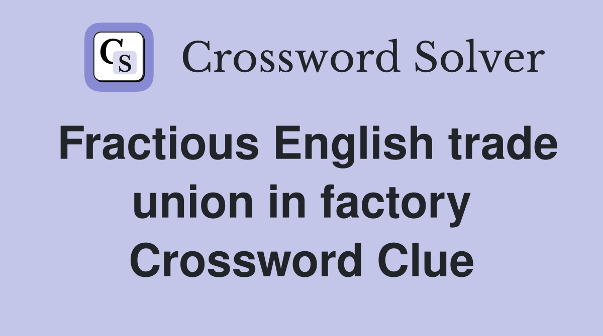Fractious English trade union in factory Crossword Clue