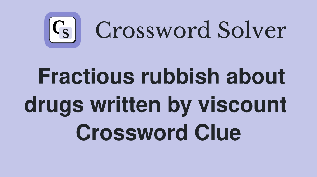 Fractious rubbish about drugs written by viscount  Crossword Clue