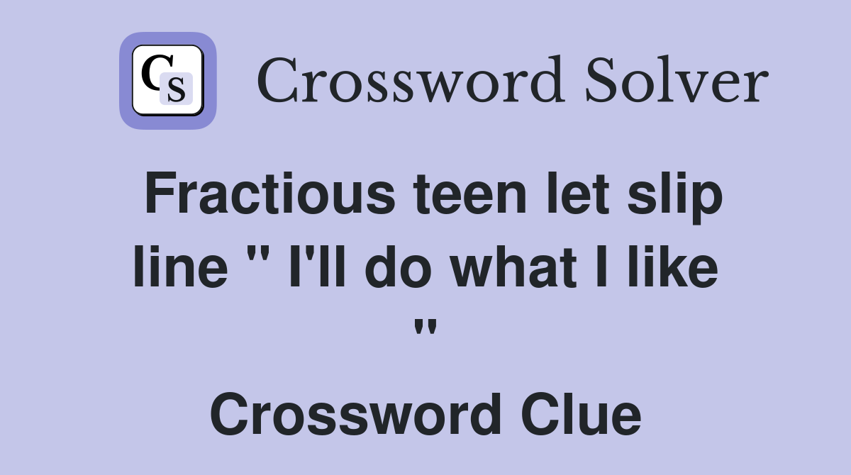 Fractious teen let slip line " I'll do what I like " Crossword Clue