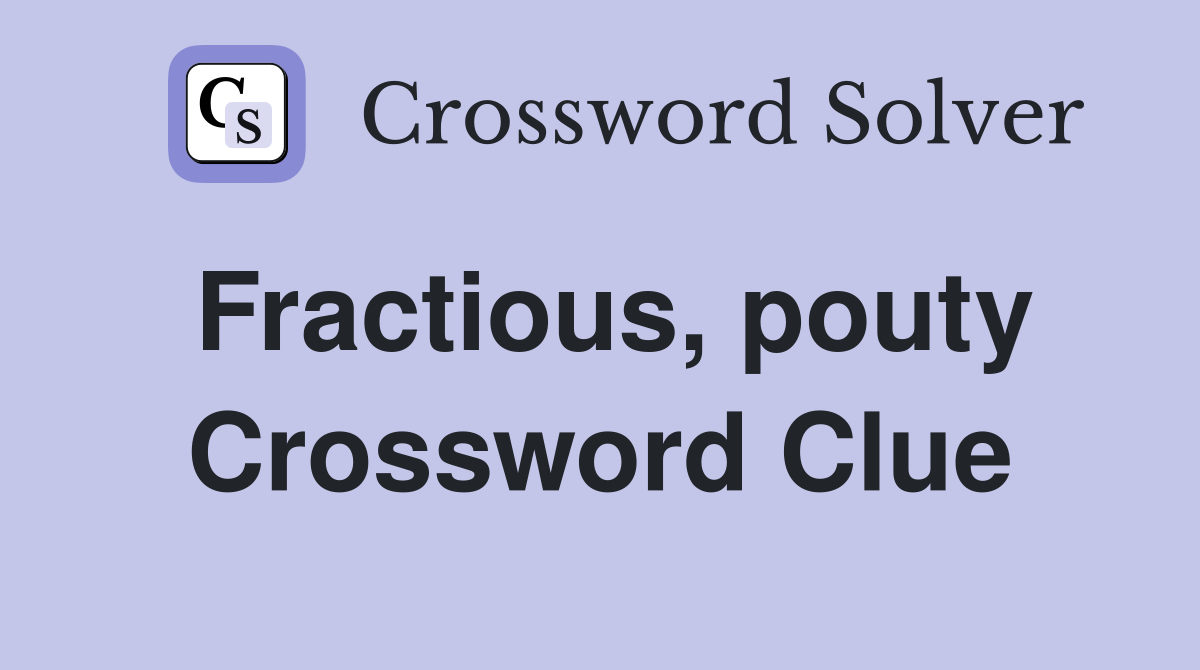 Fractious, pouty Crossword Clue