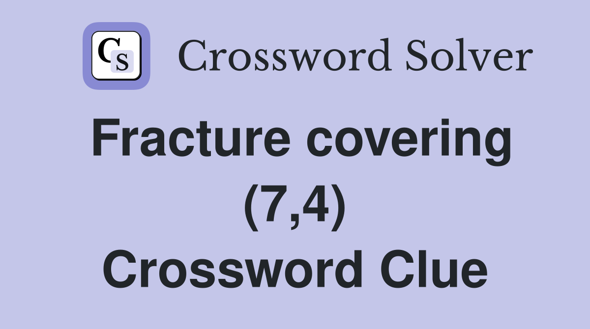 Fracture covering (7,4) Crossword Clue