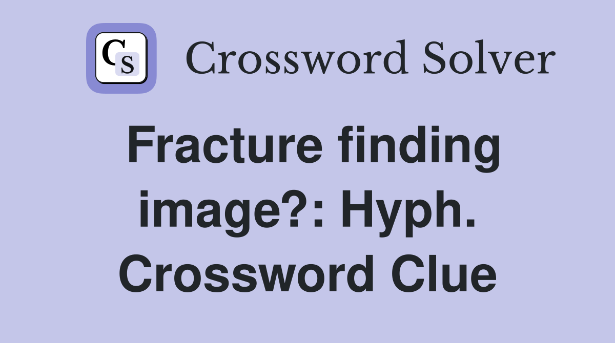 Fracture finding image?: Hyph. Crossword Clue