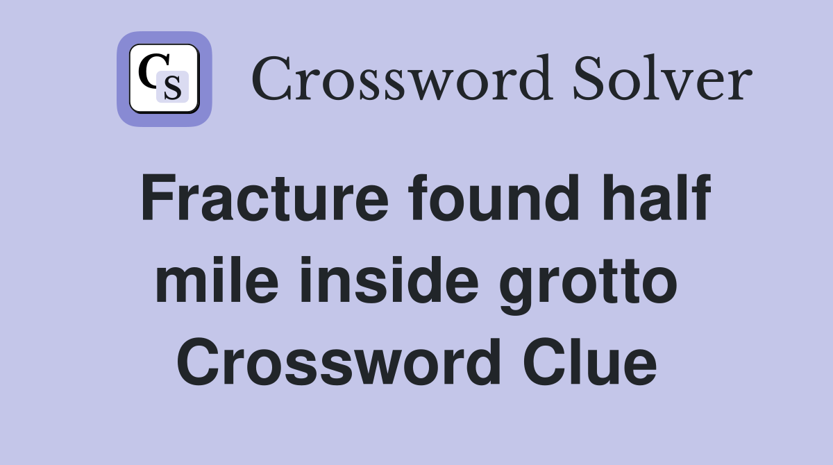 Fracture found half mile inside grotto Crossword Clue