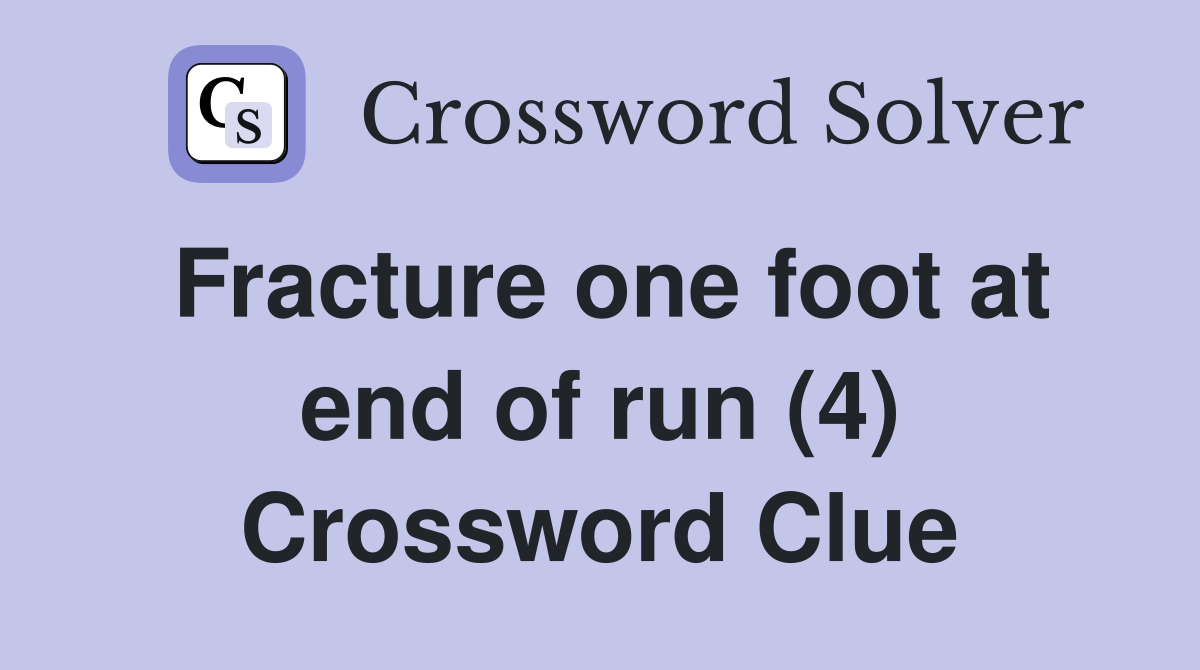 Fracture one foot at end of run (4) Crossword Clue