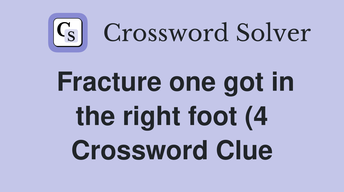 Fracture one got in the right foot (4) Crossword Clue Answers Fracture one got in the right foot (4) Crossword Clue Answers