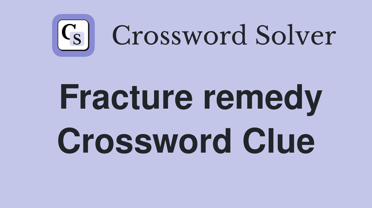 Fracture remedy Crossword Clue