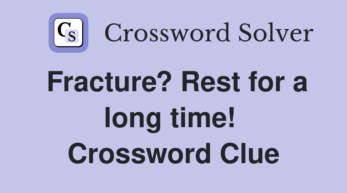 Fracture? Rest for a long time!  Crossword Clue