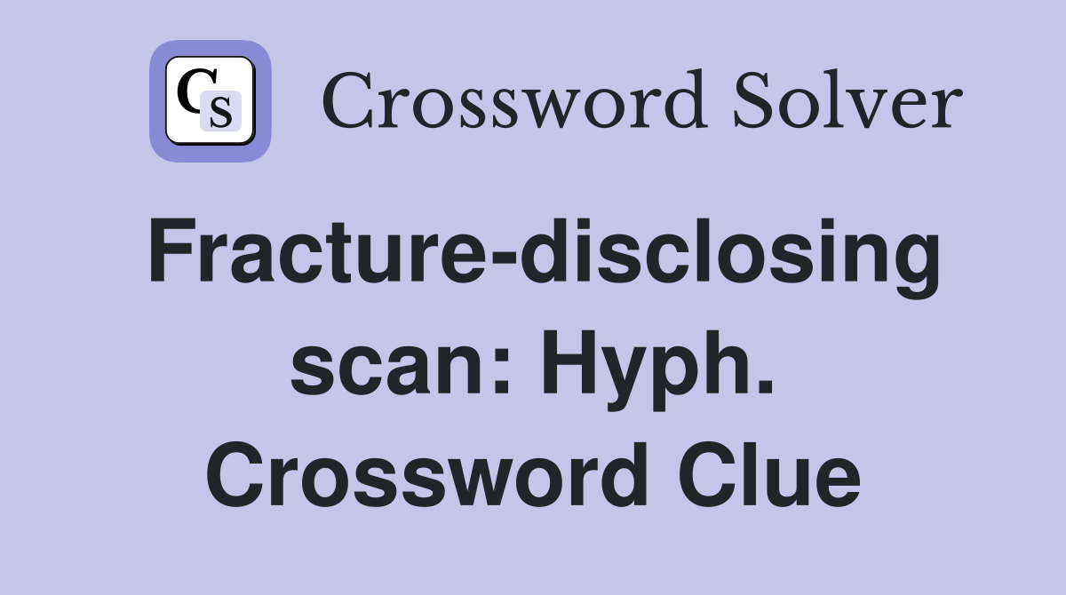 Fracture-disclosing scan: Hyph. Crossword Clue