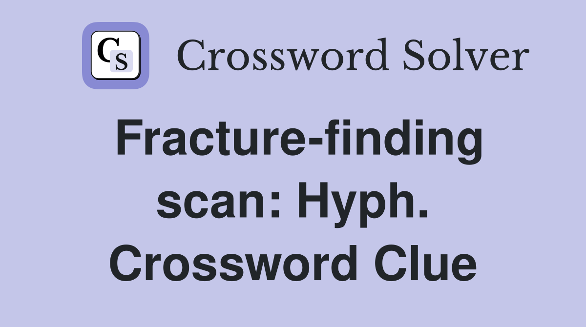 Fracture-finding scan: Hyph. Crossword Clue