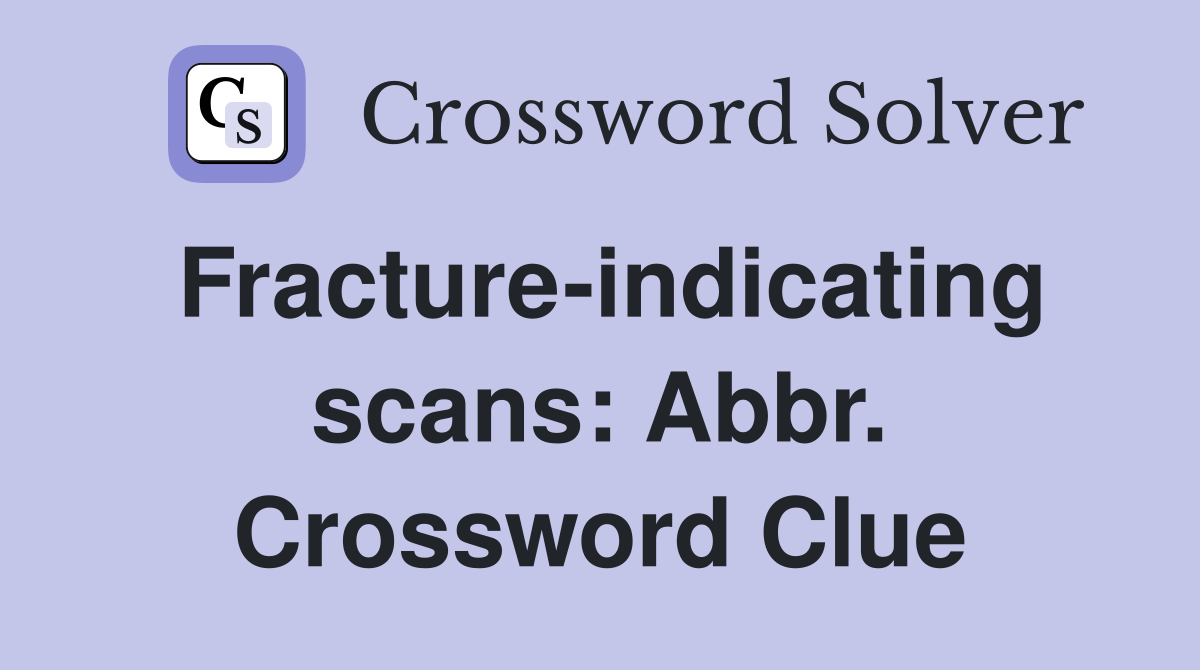 Fracture-indicating scans: Abbr. Crossword Clue