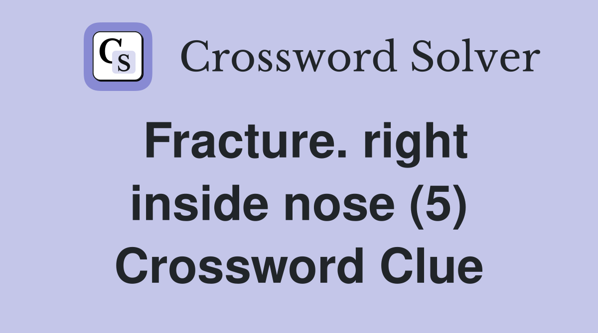 Fracture. right inside nose (5) Crossword Clue