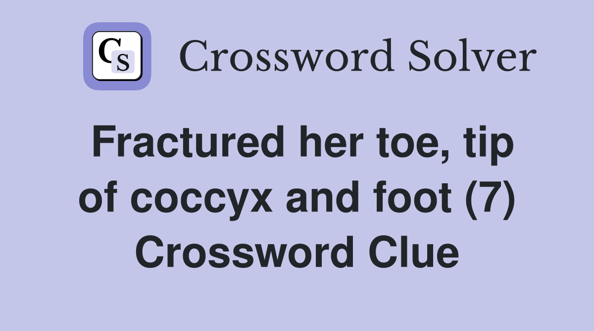 Fractured her toe, tip of coccyx and foot (7) Crossword Clue