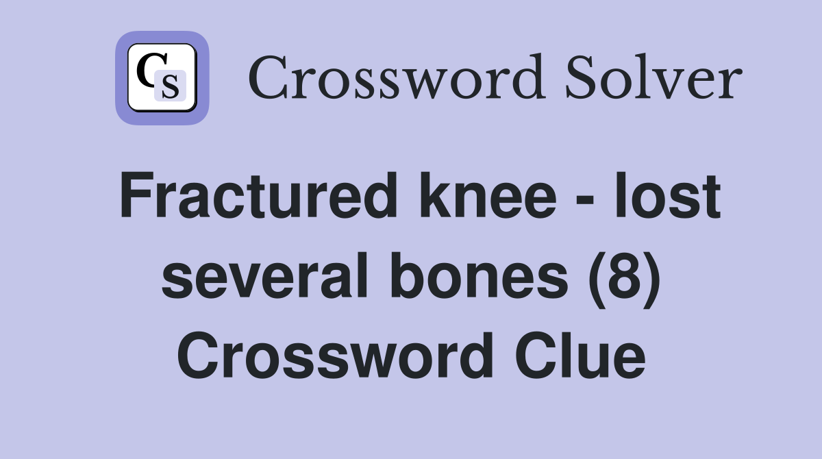 Fractured knee - lost several bones (8) Crossword Clue