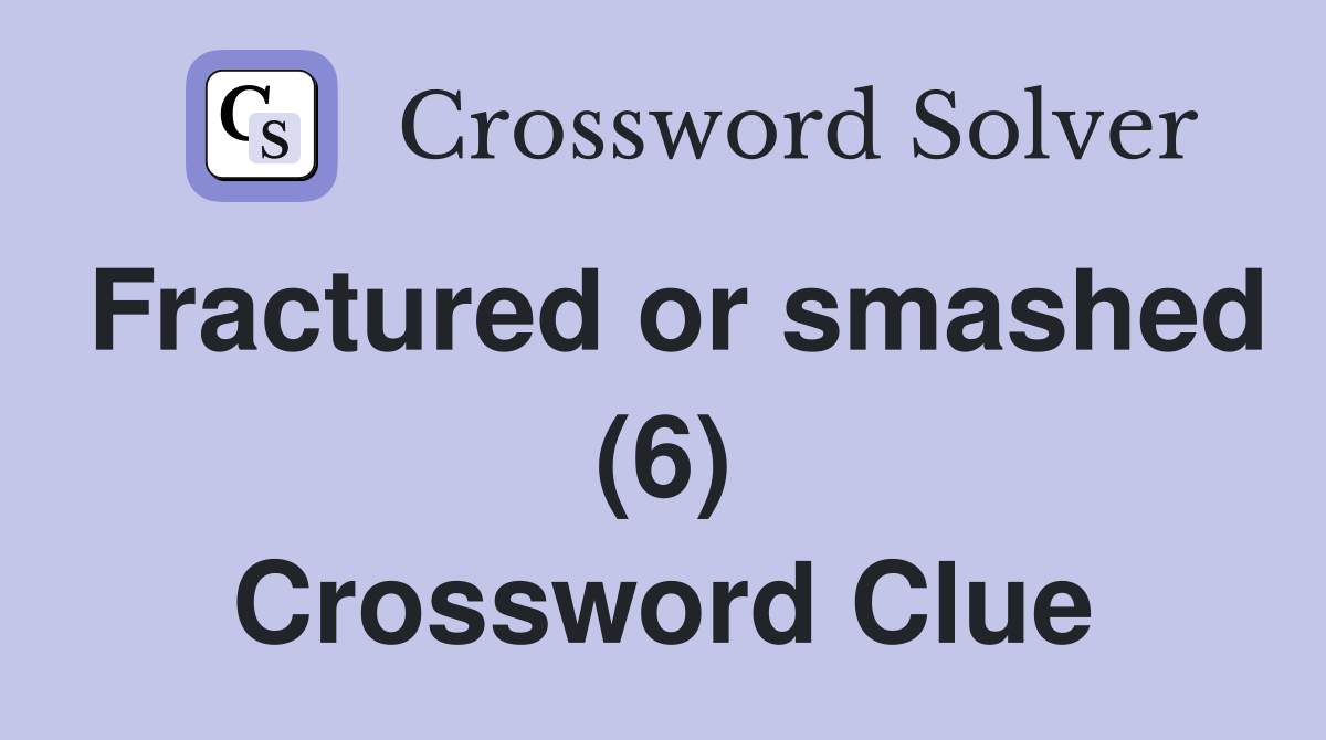 Fractured or smashed (6) Crossword Clue