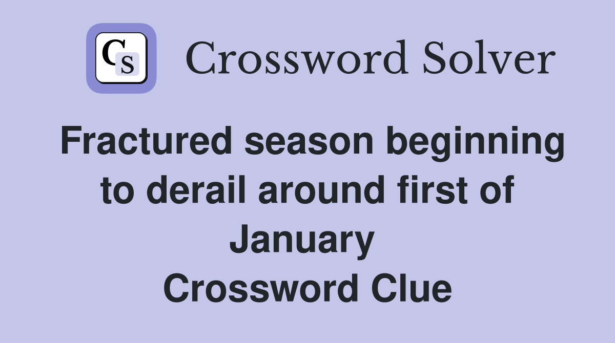 Fractured season beginning to derail around first of January  Crossword Clue