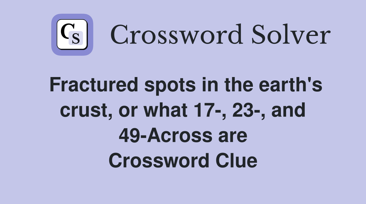 Fractured spots in the earth's crust, or what 17-, 23-, and 49-Across are Crossword Clue