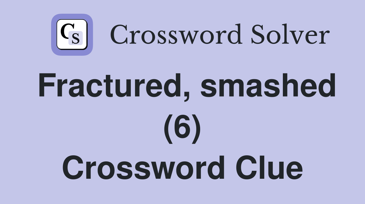 Fractured, smashed (6) Crossword Clue