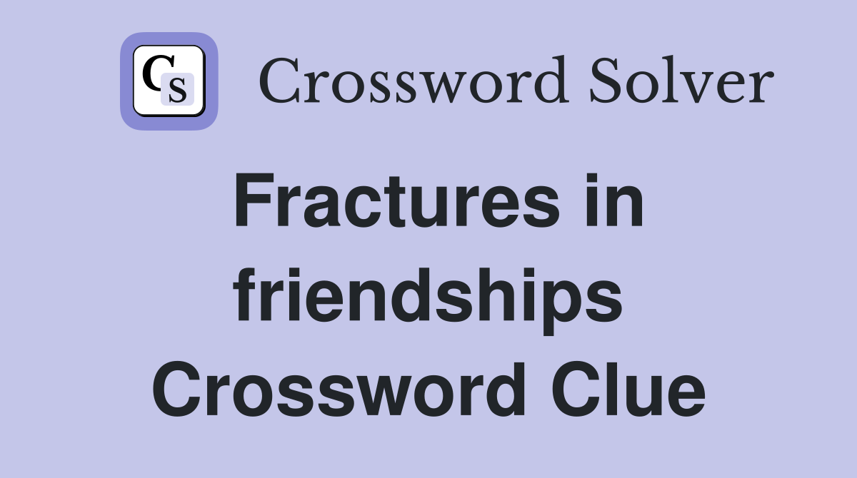 Fractures in friendships Crossword Clue