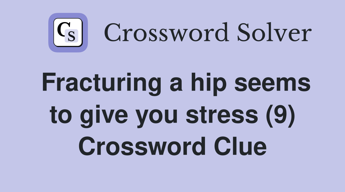 Fracturing a hip seems to give you stress (9) Crossword Clue