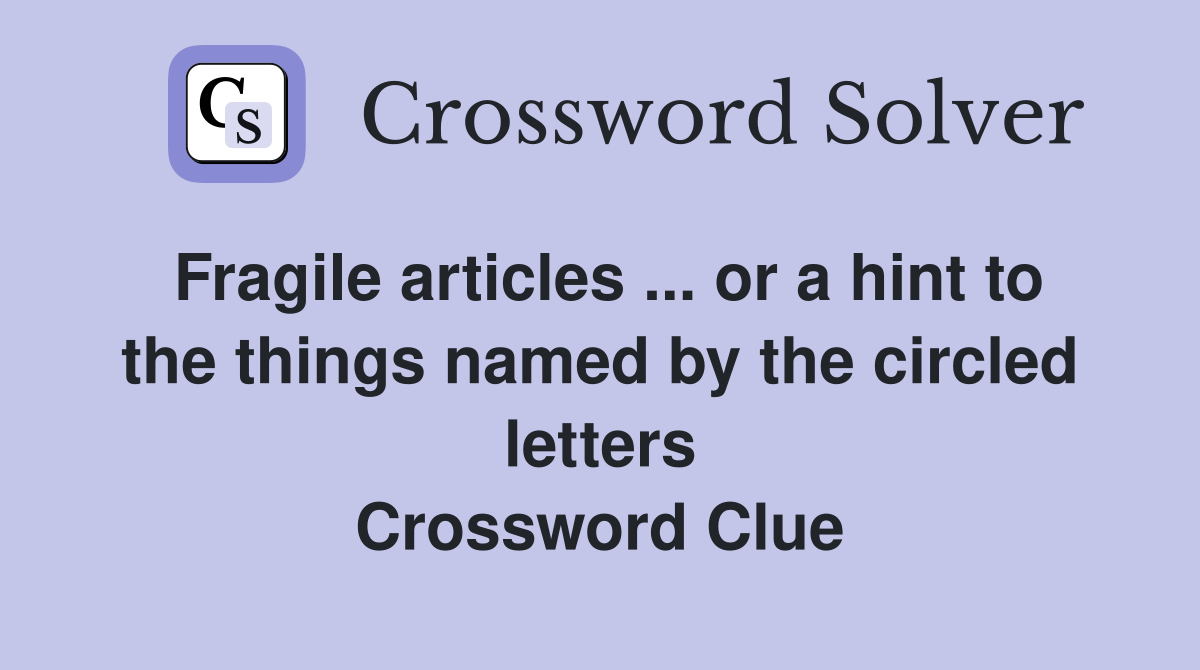 Fragile articles ... or a hint to the things named by the circled letters Crossword Clue