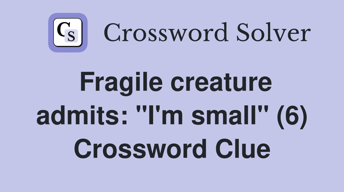Fragile creature admits: "I'm small" (6) Crossword Clue
