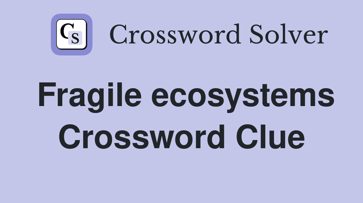 Fragile ecosystems Crossword Clue