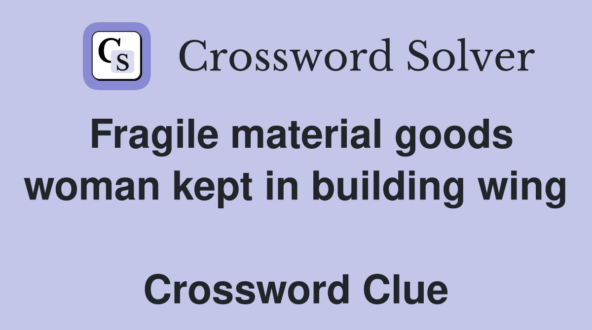 Fragile material goods woman kept in building wing  Crossword Clue