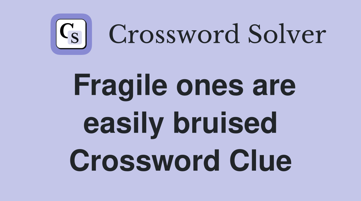 Fragile ones are easily bruised Crossword Clue