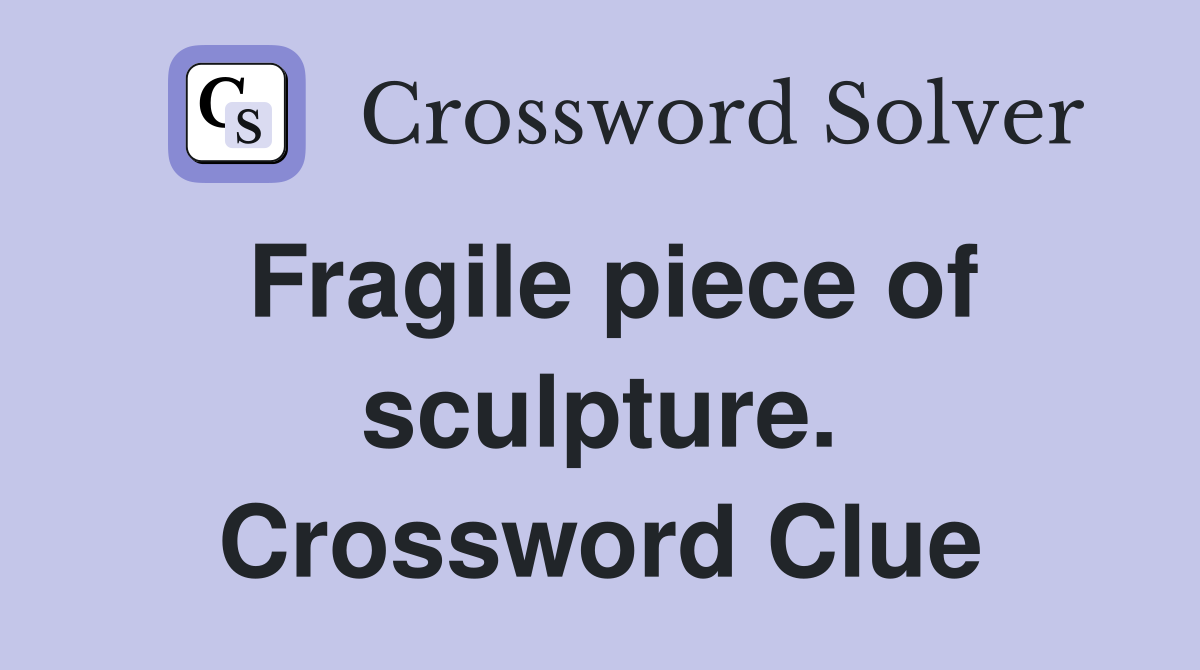 Fragile piece of sculpture. Crossword Clue