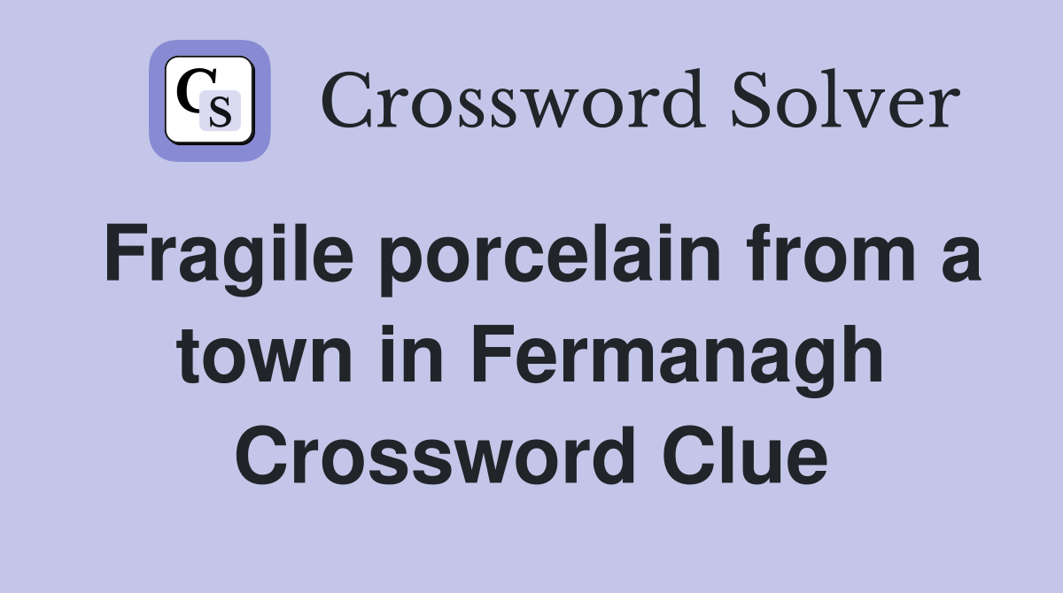 Fragile porcelain from a town in Fermanagh Crossword Clue