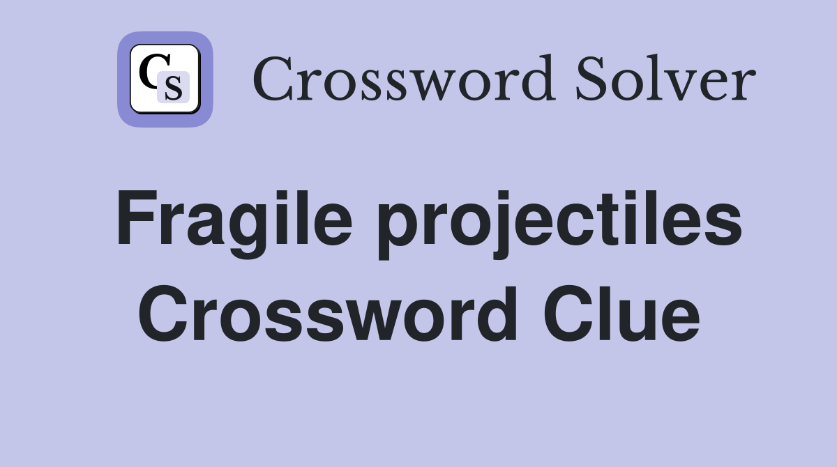 Fragile projectiles Crossword Clue