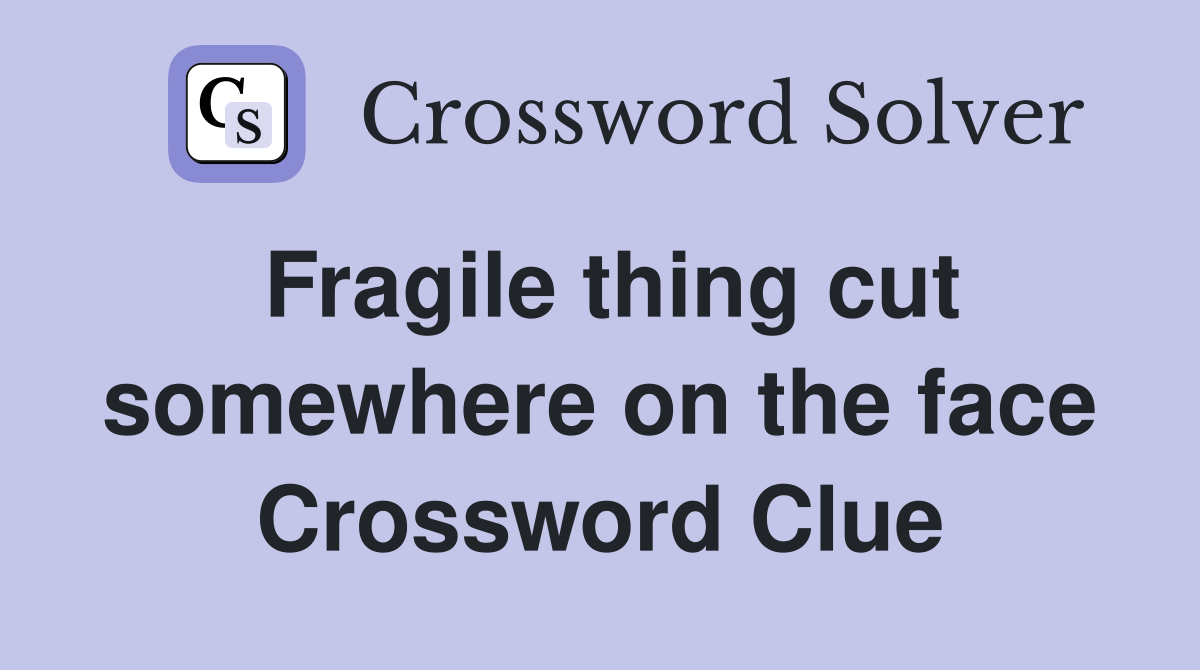 Fragile thing cut somewhere on the face Crossword Clue