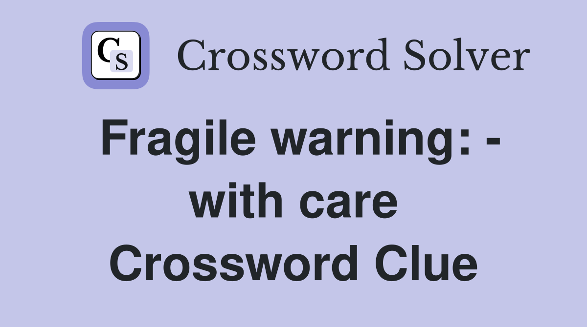 Fragile warning: - with care Crossword Clue