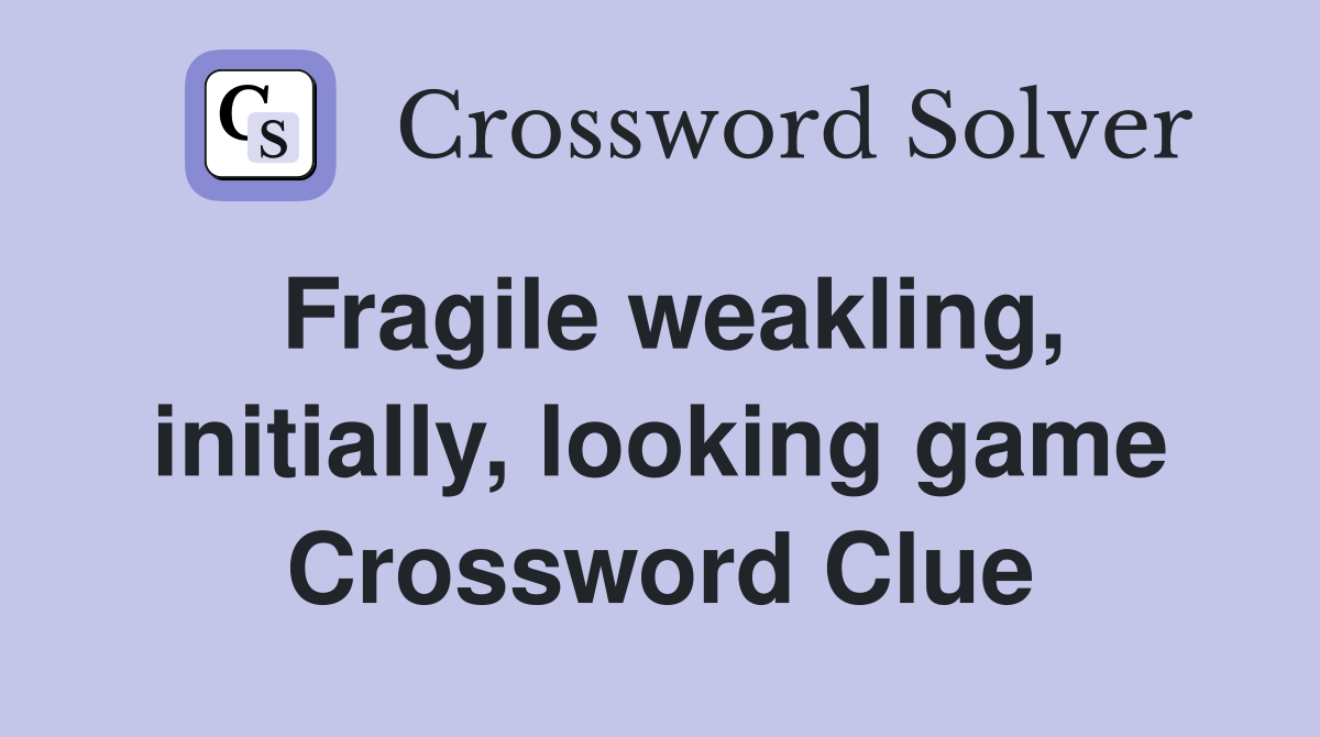 Fragile weakling, initially, looking game Crossword Clue