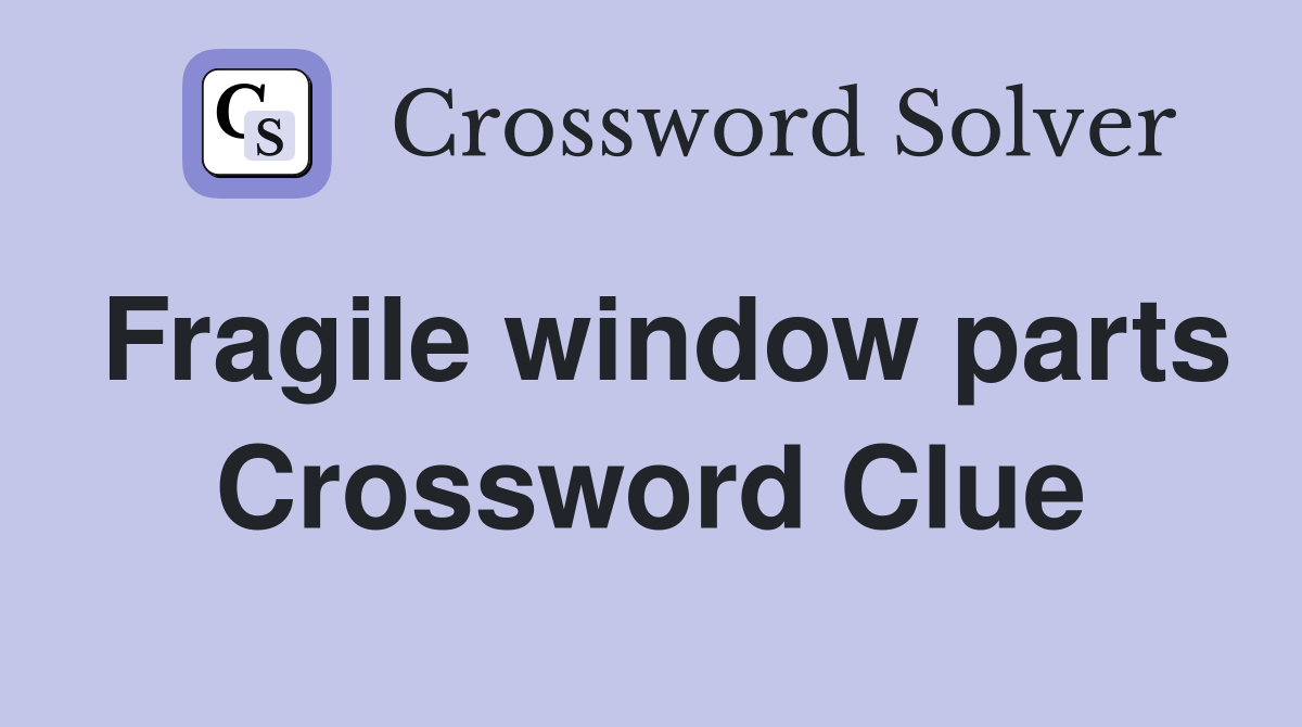 Fragile window parts Crossword Clue