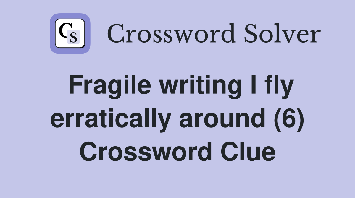 Fragile writing I fly erratically around (6) Crossword Clue