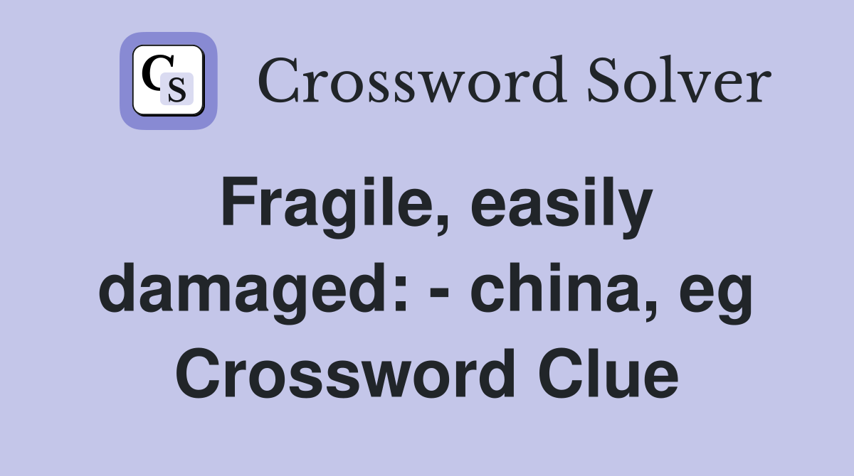Fragile, easily damaged: - china, eg Crossword Clue
