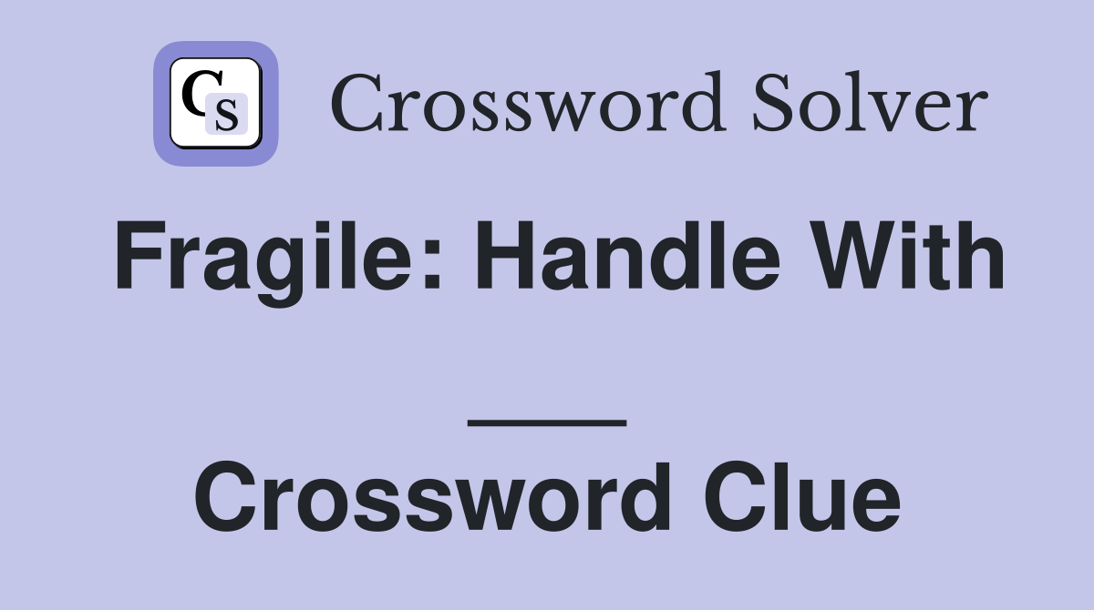 Fragile: Handle With ___ Crossword Clue