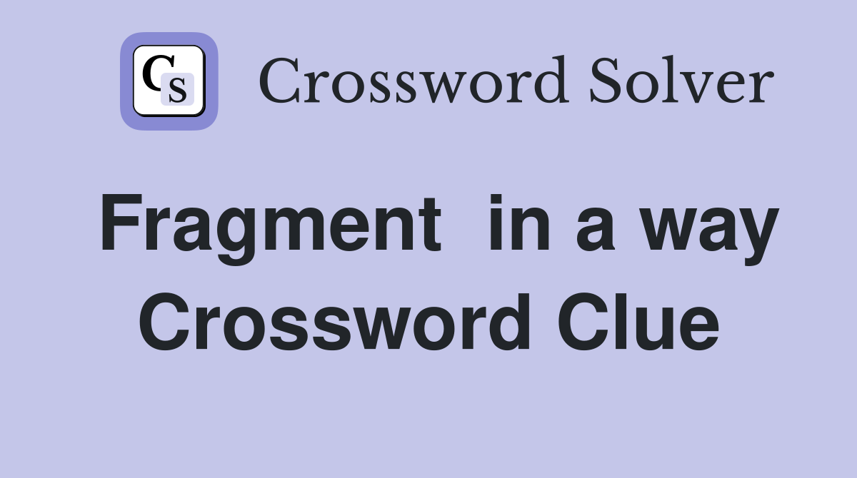 Fragment  in a way Crossword Clue